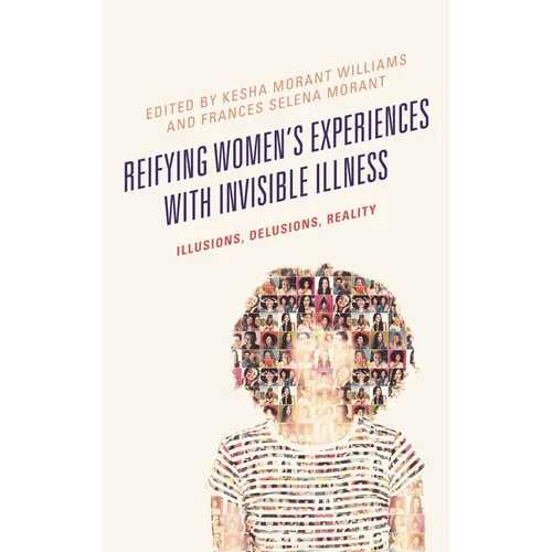 Reifying Women's Experiences with Invisible Illness: Illusions, Delusions, Reality