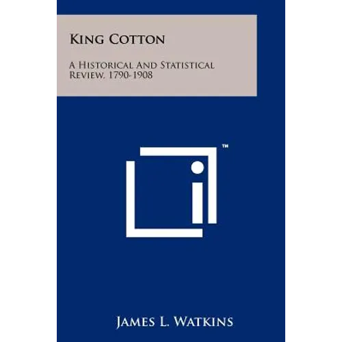 King Cotton: A Historical And Statistical Review, 1790-1908