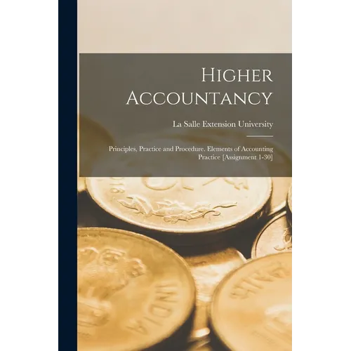 Higher Accountancy: Principles, Practice and Procedure. Elements of Accounting Practice [Assignment 1-30]