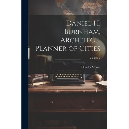 Daniel H. Burnham, Architect, Planner of Cities; Volume 2