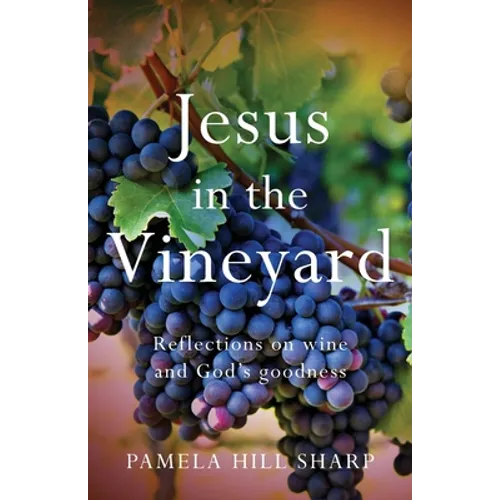 Jesus In The Vineyard: Reflections On Wine And God's Goodness