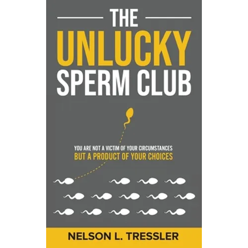 The Unlucky Sperm Club: You are Not a Victim of Your Circumstances but a Product of Your Choices