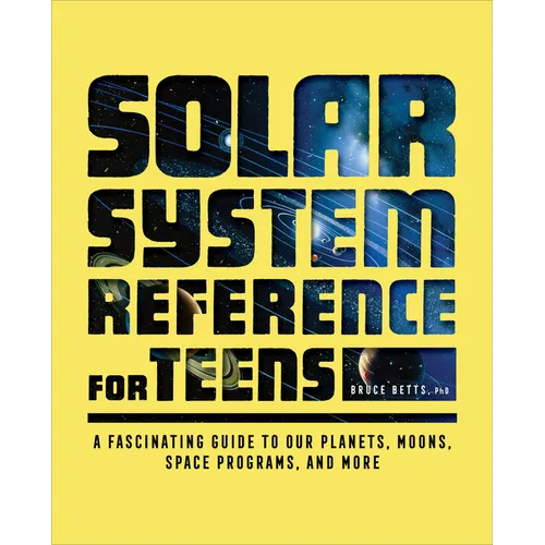 The Solar System Reference for Teens: A Fascinating Guide to Our Planets, Moons, Space Programs, and More