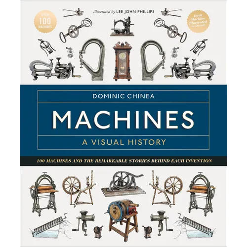 Machines a Visual History: 100 Machines and the Remarkable Stories Behind Each Invention